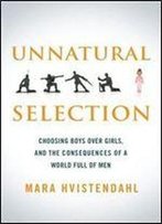 Unnatural Selection: Choosing Boys Over Girls, And The Consequences Of A World Full Of Men