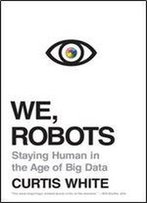 We, Robots: Staying Human In The Age Of Big Data