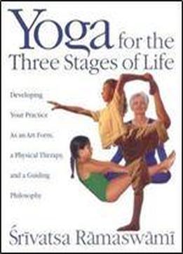 Yoga For The Three Stages Of Life: Developing Your Practice As An Art Form, A Physical Therapy