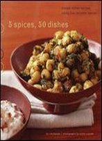 5 Spices, 50 Dishes: Simple Indian Recipes Using Five Common Spices