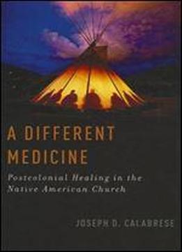 A Different Medicine: Postcolonial Healing In The Native American Church (oxford Ritual Studies Series)