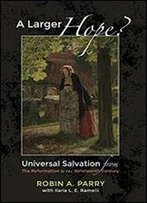 A Larger Hope?, Volume 2: Universal Salvation From The Reformation To The Nineteenth Century
