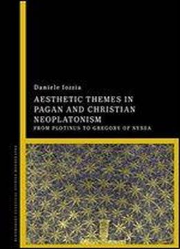 Aesthetic Themes In Pagan And Christian Neoplatonism: From Plotinus To Gregory Of Nyssa
