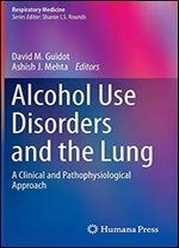Alcohol Use Disorders And The Lung: A Clinical And Pathophysiological Approach (respiratory Medicine)