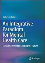 An Integrative Paradigm For Mental Healthcare: Ideas And Methods Shaping The Future