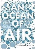 An Ocean Of Air: Why The Wind Blows And Other Mysteries Of The Atmosphere
