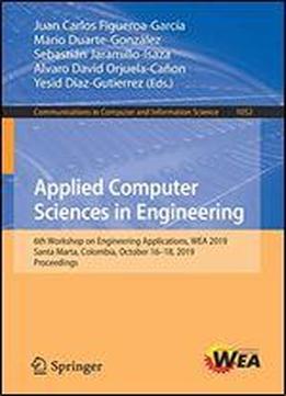 Applied Computer Sciences In Engineering: 6th Workshop On Engineering Applications, Wea 2019, Santa Marta, Colombia, October 1618, 2019, Proceedings ... In Computer And Information Science)