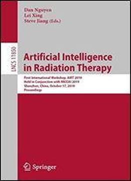 Artificial Intelligence In Radiation Therapy: First International Workshop, Airt 2019, Held In Conjunction With Miccai 2019, Shenzhen, China, October ... (lecture Notes In Computer Science)