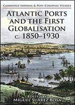 Atlantic Ports And The First Globalisation C. 1850-1930