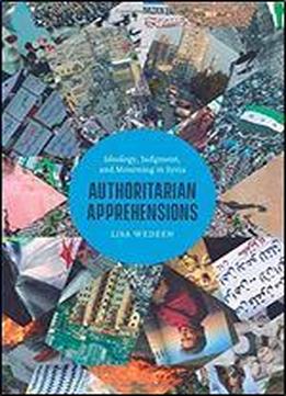 Authoritarian Apprehensions: Ideology, Judgment, And Mourning In Syria