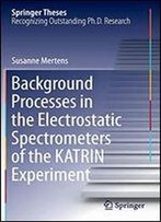 Background Processes In The Electrostatic Spectrometers Of The Katrin Experiment (Springer Theses)