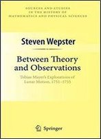 Between Theory And Observations: Tobias Mayer's Explorations Of Lunar Motion, 1751-1755 (Sources And Studies In The History Of Mathematics And Physical Sciences)