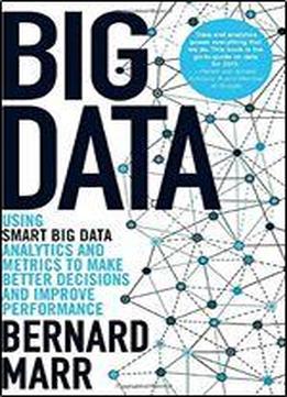 Big Data: Using Smart Big Data, Analytics And Metrics To Make Better Decisions And Improve Performance