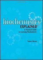 Biochemistry Explained: A Practical Guide To Learning Biochemistry