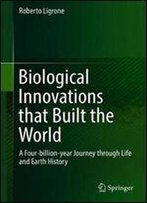Biological Innovations That Built The World: A Four-Billion-Year Journey Through Life And Earth History