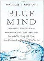Blue Mind: The Surprising Science That Shows How Being Near, In, On, Or Under Water Can Make You Happier, Healthier, More Connected, And Better At What You Do