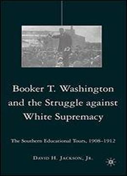 Booker T. Washington And The Struggle Against White Supremacy: The Southern Educational Tours, 1908-1912