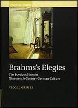 Brahms's Elegies: The Poetics Of Loss In Nineteenth-century German Culture
