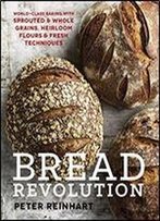 Bread Revolution: World-Class Baking With Sprouted And Whole Grains, Heirloom Flours, And Fresh Techniques