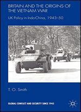 Britain And The Origins Of The Vietnam War: Uk Policy In Indo-china, 1943-50
