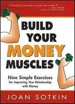Build Your Money Muscles: Nine Simple Exercises For Improving Your Relationship With Money