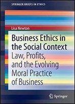 Business Ethics In The Social Context: Law, Profits, And The Evolving Moral Practice Of Business (Springerbriefs In Ethics)