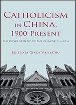 Catholicism In China, 1900-present: The Development Of The Chinese Church