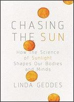 Chasing The Sun: How The Science Of Sunlight Shapes Our Bodies And Minds
