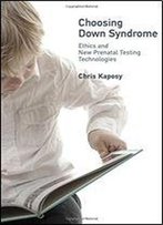 Choosing Down Syndrome: Ethics And New Prenatal Testing Technologies (Basic Bioethics)