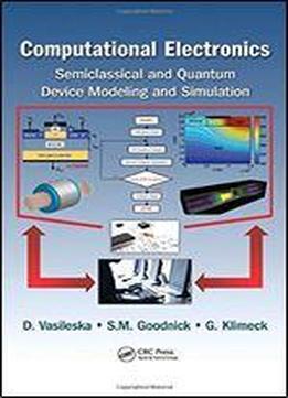 Computational Electronics: Semiclassical And Quantum Device Modeling And Simulation