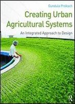 Creating Urban Agricultural Systems: An Integrated Approach To Design