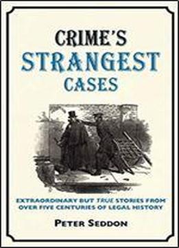 Crimes Strangest Cases: Extraordinary But True Tales From Over Five Centuries Of Legal History