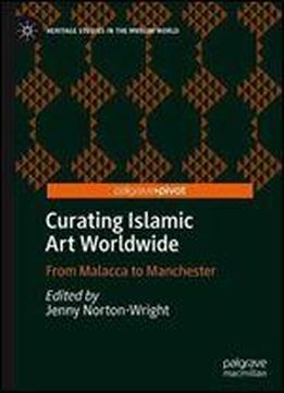 Curating Islamic Art Worldwide: From Malacca To Manchester (heritage Studies In The Muslim World)