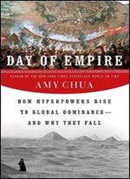 Day Of Empire: How Hyperpowers Rise To Global Dominance And Why They Fall