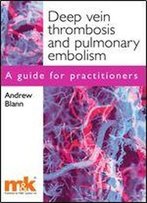Deep Vein Thrombosis And Pulmonary Embolism: A Guide For Practitioners