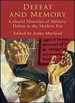 Defeat And Memory: Cultural Histories Of Military Defeat Since 1815