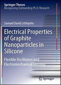 Electrical Properties Of Graphite Nanoparticles In Silicone: Flexible Oscillators And Electromechanical Sensing (springer Theses)