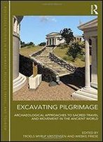 Excavating Pilgrimage: Archaeological Approaches To Sacred Travel And Movement In The Ancient World