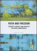 Faith And Freedom: Contexts, Choices, And Crises In Religious Commitments (Routledge New Critical Thinking In Religion, Theology And Biblical Studies)