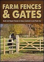 Farm Fences And Gates: Build And Repair Fences To Keep Livestock In And Pests Out