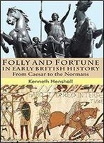 Folly And Fortune In Early British History: From Caesar To The Normans