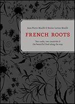 French Roots: Two Cooks, Two Countries, And The Beautiful Food Along The Way