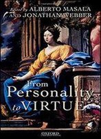 From Personality To Virtue: Essays On The Philosophy Of Character