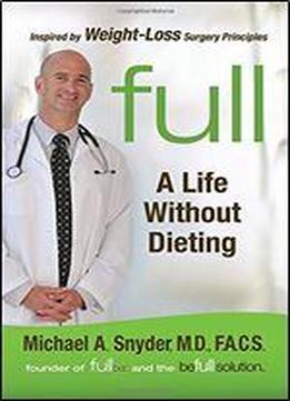 Full: A Life Without Dieting Weight-loss Secrets From A Weight-loss Surgeon (without The Surgery!)