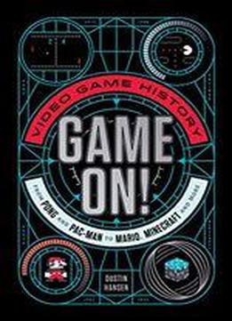 Game On!: Video Game History From Pong And Pac-man To Mario, Minecraft, And More