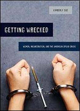 Getting Wrecked: Women, Incarceration, And The American Opioid Crisis