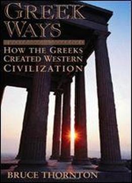 Greek Ways: How The Greeks Created Western Civilization