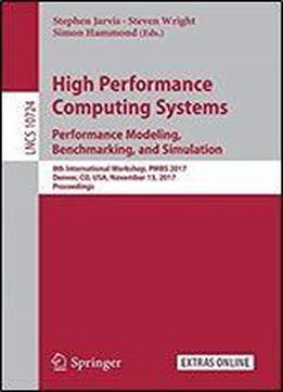 High Performance Computing Systems. Performance Modeling, Benchmarking, And Simulation: 8th International Workshop, Pmbs 2017, Denver, Co, Usa, November ... Notes In Computer Science Book 10724)