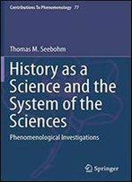 History As A Science And The System Of The Sciences: Phenomenological Investigations (Contributions To Phenomenology)