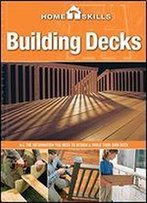 Homeskills: Building Decks: All The Information You Need To Design & Build Your Own Deck